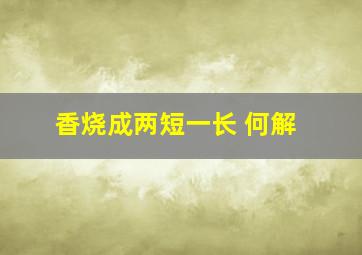 香烧成两短一长 何解